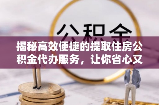 宝丰揭秘高效便捷的提取住房公积金代办服务，让你省心又省力