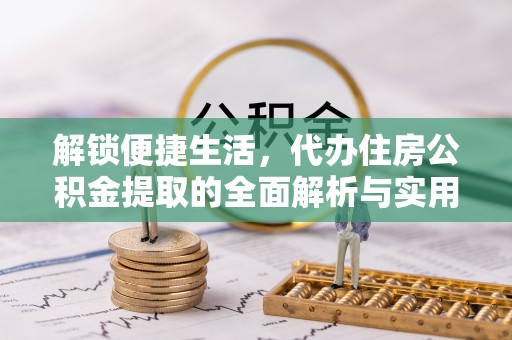 宝丰解锁便捷生活，代办住房公积金提取的全面解析与实用指南