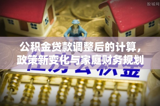 宝丰公积金贷款调整后的计算，政策新变化与家庭财务规划