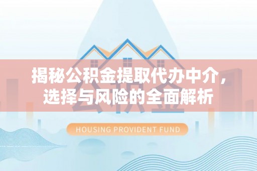 宝丰揭秘公积金提取代办中介，选择与风险的全面解析