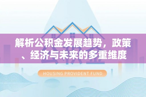宝丰解析公积金发展趋势，政策、经济与未来的多重维度
