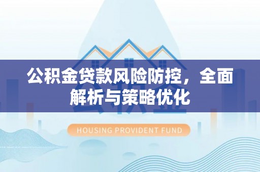 宝丰公积金贷款风险防控，全面解析与策略优化