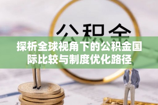 宝丰探析全球视角下的公积金国际比较与制度优化路径
