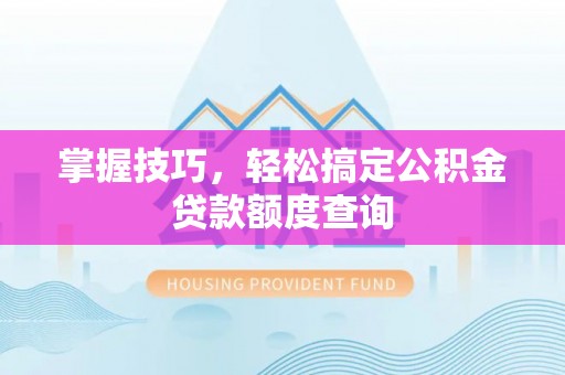 宝丰掌握技巧，轻松搞定公积金贷款额度查询