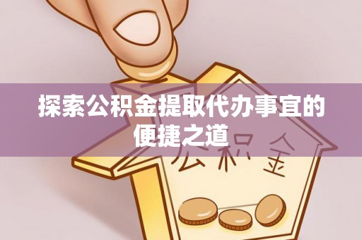 宝丰探索公积金提取代办事宜的便捷之道