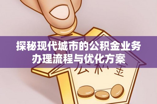 宝丰探秘现代城市的公积金业务办理流程与优化方案