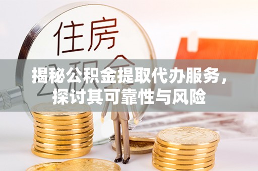 宝丰揭秘公积金提取代办服务，探讨其可靠性与风险