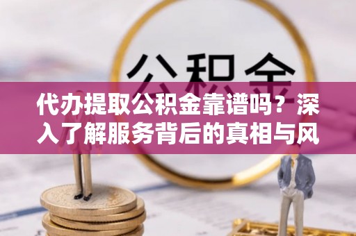 宝丰代办提取公积金靠谱吗？深入了解服务背后的真相与风险