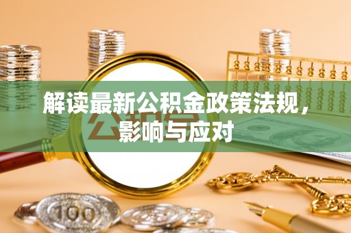 宝丰解读最新公积金政策法规，影响与应对