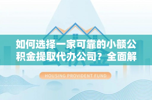 宝丰如何选择一家可靠的小额公积金提取代办公司？全面解析与指南