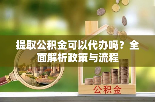 宝丰提取公积金可以代办吗？全面解析政策与流程