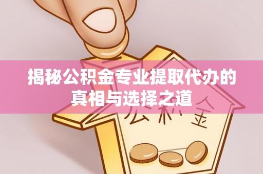 宝丰揭秘公积金专业提取代办的真相与选择之道