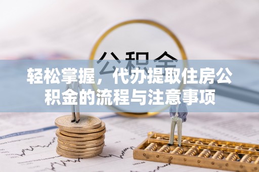 宝丰轻松掌握，代办提取住房公积金的流程与注意事项