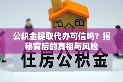 宝丰公积金提取代办可信吗？揭秘背后的真相与风险