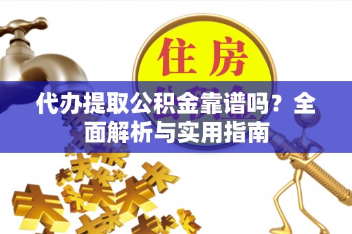 宝丰代办提取公积金靠谱吗？全面解析与实用指南