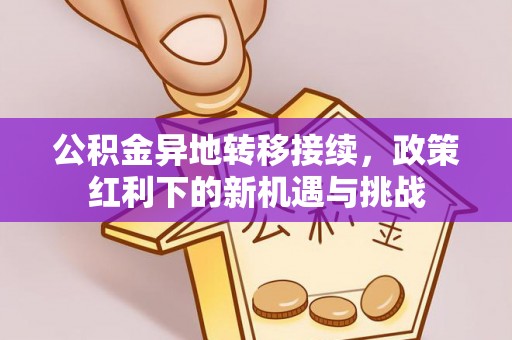 宝丰公积金异地转移接续，政策红利下的新机遇与挑战