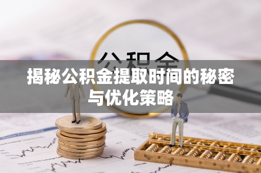 宝丰揭秘公积金提取时间的秘密与优化策略