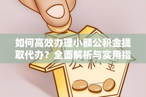 宝丰如何高效办理小额公积金提取代办？全面解析与实用指南