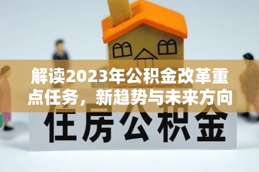 宝丰解读2023年公积金改革重点任务，新趋势与未来方向