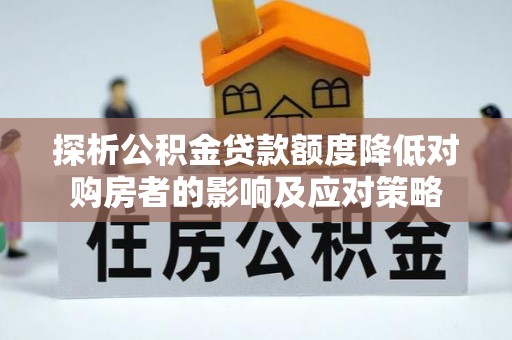 宝丰探析公积金贷款额度降低对购房者的影响及应对策略