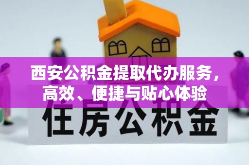 宝丰西安公积金提取代办服务，高效、便捷与贴心体验