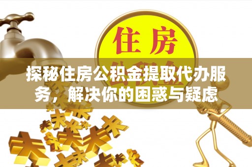 宝丰探秘住房公积金提取代办服务，解决你的困惑与疑虑