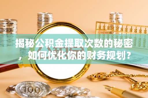 宝丰揭秘公积金提取次数的秘密，如何优化你的财务规划？