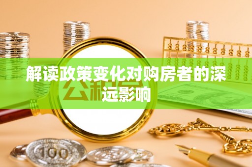 宝丰解读政策变化对购房者的深远影响