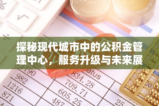 宝丰探秘现代城市中的公积金管理中心，服务升级与未来展望