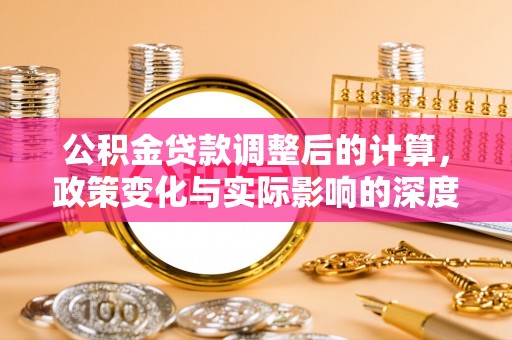 宝丰公积金贷款调整后的计算，政策变化与实际影响的深度解析