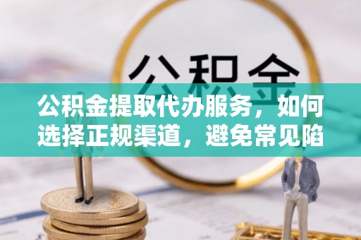 宝丰公积金提取代办服务，如何选择正规渠道，避免常见陷阱