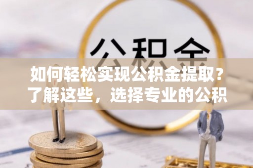 宝丰如何轻松实现公积金提取？了解这些，选择专业的公积金提取代办服务