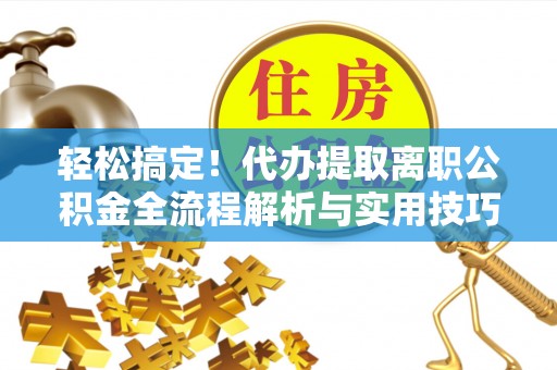 宝丰轻松搞定！代办提取离职公积金全流程解析与实用技巧