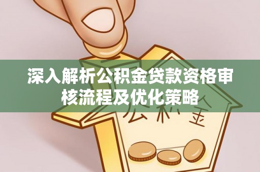 宝丰深入解析公积金贷款资格审核流程及优化策略