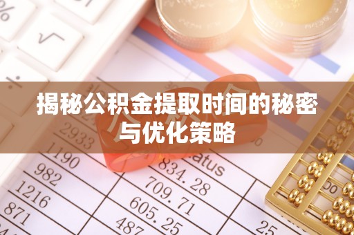 宝丰揭秘公积金提取时间的秘密与优化策略
