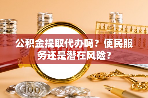 宝丰公积金提取代办吗？便民服务还是潜在风险？