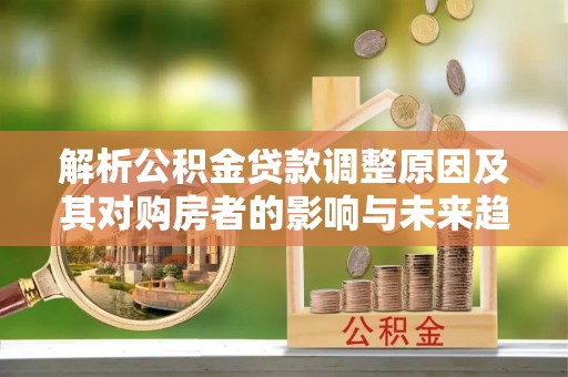 宝丰解析公积金贷款调整原因及其对购房者的影响与未来趋势
