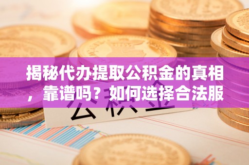 宝丰揭秘代办提取公积金的真相，靠谱吗？如何选择合法服务？
