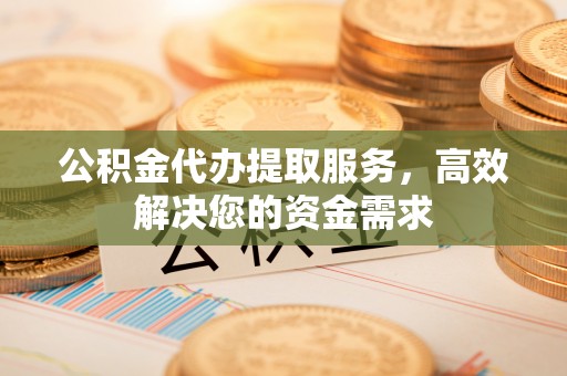 宝丰公积金代办提取服务，高效解决您的资金需求
