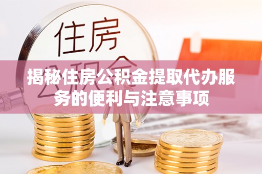 宝丰揭秘住房公积金提取代办服务的便利与注意事项