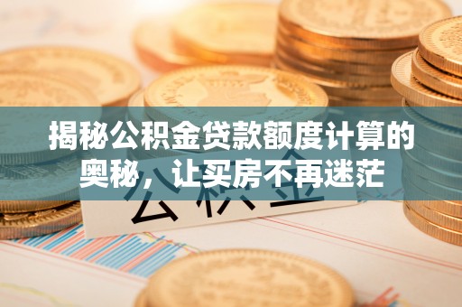 宝丰揭秘公积金贷款额度计算的奥秘，让买房不再迷茫