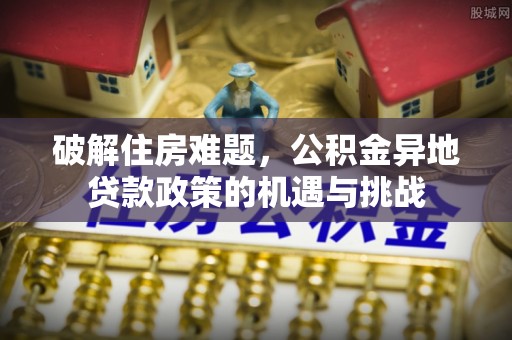 宝丰破解住房难题，公积金异地贷款政策的机遇与挑战