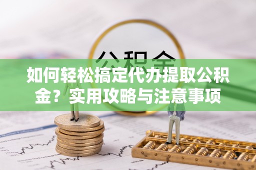 宝丰如何轻松搞定代办提取公积金？实用攻略与注意事项