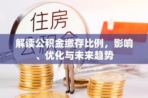 宝丰解读公积金缴存比例，影响、优化与未来趋势