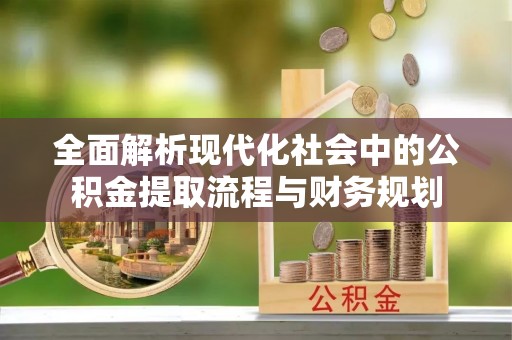 宝丰全面解析现代化社会中的公积金提取流程与财务规划