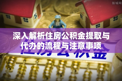 宝丰深入解析住房公积金提取与代办的流程与注意事项