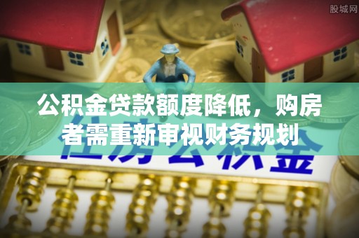 宝丰公积金贷款额度降低，购房者需重新审视财务规划