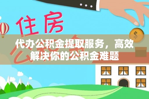 宝丰代办公积金提取服务，高效解决你的公积金难题