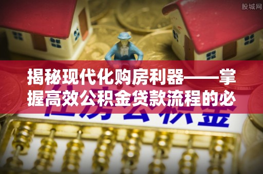 宝丰揭秘现代化购房利器——掌握高效公积金贷款流程的必备指南
