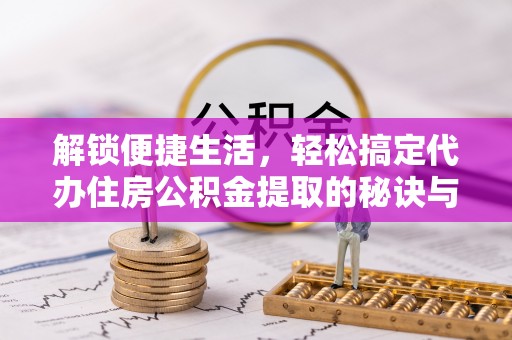 宝丰解锁便捷生活，轻松搞定代办住房公积金提取的秘诀与技巧